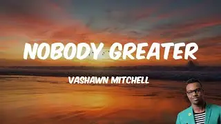 VaShawn Mitchell - Nobody greater (lyrics)