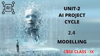 UNIT 2 AI PROJECT CYCLE SUB-UNIT  2.4 MODELLING CLASS 9 CBSE (AI-417)