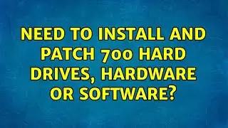 Need to install and patch 700 hard drives, hardware or software?