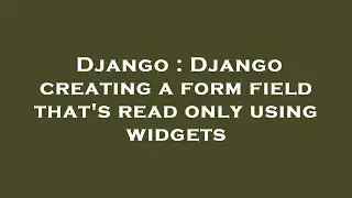 Django : Django creating a form field thats read only using widgets