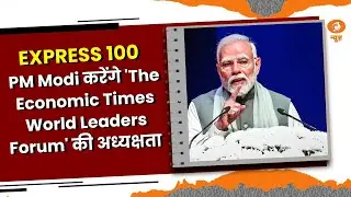 EXPRESS 100 || PM Modi करेंगे 'The Economic Times World Leaders Forum' की अध्यक्षता और अन्य खबरें