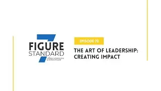 Episode 70: The Art of Leadership: Creating Impact