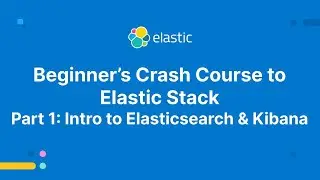 Beginner's Crash Course to Elastic Stack -  Part 1: Intro to Elasticsearch and Kibana