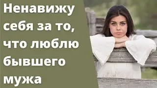 Ненавижу себя за то, что люблю бывшего мужа. История из жизни