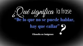 ¿QUÉ SIGNIFICA la frase de Wittgenstein "De lo que no se puede hablar, hay que callar"?
