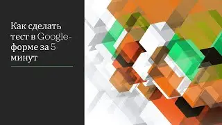 Как сделать тест в Google форме за 5 минут