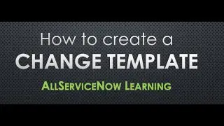 AllServiceNow Learning - How to create a Change Template