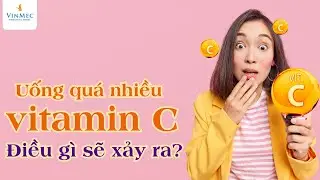 Uống quá nhiều vitamin C - Điều gì sẽ xảy ra?