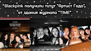Blackpink получили титут "Артист Года" от издания "TIME" | Blackpink на ТНТ Music