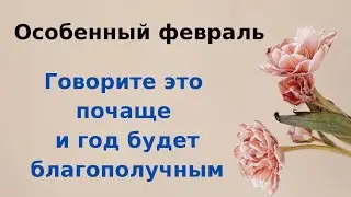 Особенный февраль. Почаще говорите эти слова и год будет благополучным.