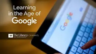 Learning in the Age of Google - The Library Channel