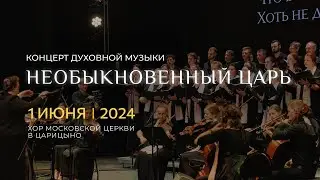 «Необыкновенный Царь» — большой вечер духовной музыки | 01 июня 2024