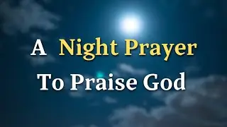 Lord God, I thank You for the day that has passed. Though it may - A Night Prayer To Praise God