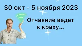 🔴 30 окт - 5 ноября 2023 🔴 Отчаяние ведет к …. От Розанна Княжанская