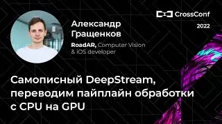 Самописный DeepStream, переводим пайплайн обработки с CPU на GPU // Александр Гращенков, RoadAR