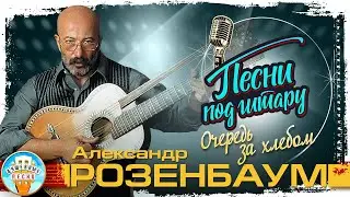 ОЧЕРЕДЬ ЗА ХЛЕБОМ ✮ ДУШЕВНАЯ ПЕСНЯ ПОД ГИТАРУ ✮ АЛЕКСАНДР РОЗЕНБАУМ ✮ SONGS TO THE GUITAR ✮