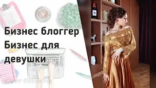 Бизнес блоггер. Бизнес для девушки