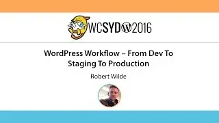 Robert Wilde: WordPress Workflow - From Dev To Staging To Production - WordCamp Sydney 2016