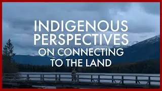 Indigenous Perspectives on Connecting to the Land