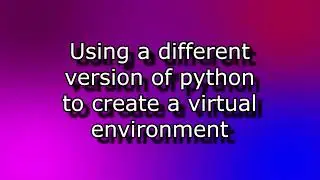 How to Create a Virtual Environment Using a Different Python Version