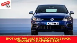 [HOT CAR] VW Golf R Performance Pack, driving the hottest hatch