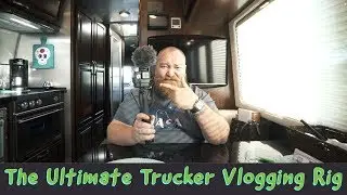 THE ULTIMATE TRUCKER VLOGGING RIG