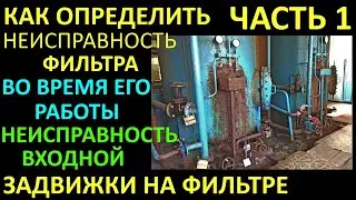 ЧАСТЬ 1 КАК ОПРЕДЕЛИТЬ НЕИСПРАВНОСТЬ ФИЛЬТРОВ ВО ВРЕМЯ ИХ РАБОТЫ.НЕИСПРАВНОСТЬ ВХОДНОЙ ЗАДВИЖКИ.