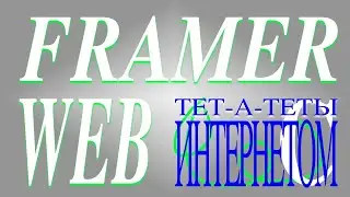 Тет-а-теты с Интернетом #1: Framer Web