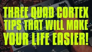 THREE QUAD CORTEX TIPS THAT WILL MAKE YOUR LIFE EASIER!