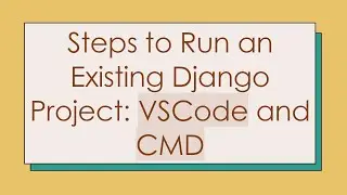 Steps to Run an Existing Django Project: VSCode and CMD