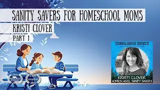 Sanity Savers for Homeschool Moms – Kristi Clover, Part 1