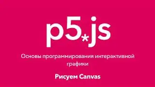 1. Рисуем Canvas. P5.js Основы программирования интерактивной графики