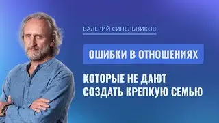 Ошибки в отношениях, которые не дают создать крепкую семью. Открытый вебинар Валерия Синельникова