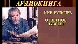 КИР БУЛЫЧЁВ -  ОТВЕТНОЕ ЧУВСТВО- РАССКАЗ - АУДИОКНИГА