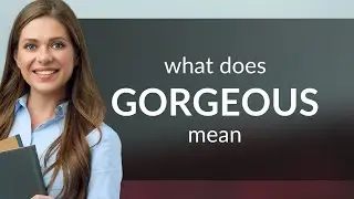 Gorgeous — what is GORGEOUS meaning