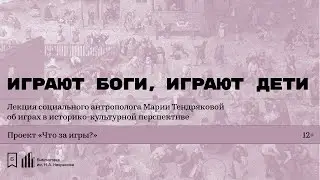 «Играют боги, играют дети». Лекция социального антрополога Марии Тендряковой об играх