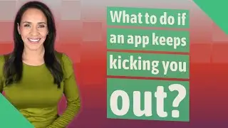 What to do if an app keeps kicking you out?