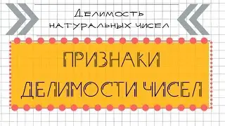 Делимость натуральных чисел. ПРИЗНАКИ ДЕЛИМОСТИ ЧИСЕЛ.