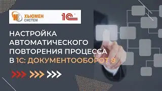 Настройка автоматического повторения процесса | 1С Документооборот 8 | Хьюмен систем