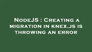 NodeJS : Creating a migration in knex.js is throwing an error