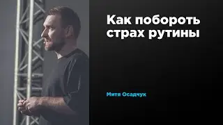 Как побороть страх рутины | Митя Осадчук | Prosmotr