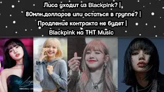 Лиса уходит из Blackpink? | 80млн.долларов или группа? | Blackpink на ТНТ Music