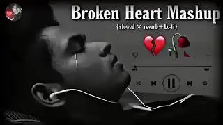 BROKEN HEART MASHUP ( SLOWED X REVERB + LO-FI)