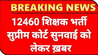 12460 Shikshak Bharti सुनवाई अपडेट💯12460 Latest News Today🔥12460 Shikshak Bharti Latest News Today