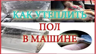 КАК УТЕПЛИТЬ ПОЛ В МАШИНЕ