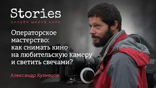 Александр Кузнецов: Операторское мастерство - как снимать на любительскую камеру и светить свечами?