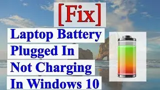 Laptop Battery Plugged In Not Charging In Windows 10 [Fixed]