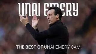 THE BEST OF UNAI EMERY CAM