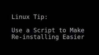 Linux Tip | Use a Script to Make Re-installing Easier