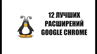 12 расширений Google Chrome, которые должны быть у каждого